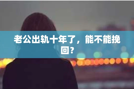 老公出轨十年了，能不能挽回？