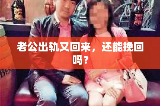 老公出轨又回来,还能挽回吗? 老公出轨又回来,还能挽回吗?