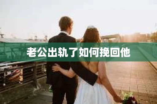 老公出轨了如何挽回他
