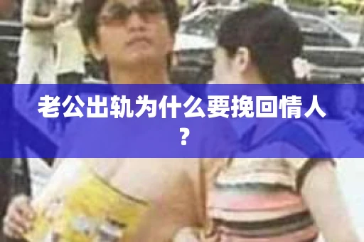 老公出轨为什么要挽回情人？