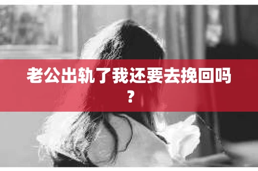 老公出轨了我还要去挽回吗？