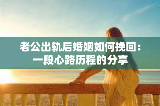 老公出轨后婚姻如何挽回：一段心路历程的分享
