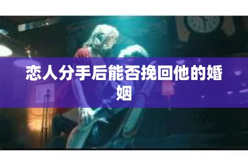 恋人分手后能否挽回他的婚姻