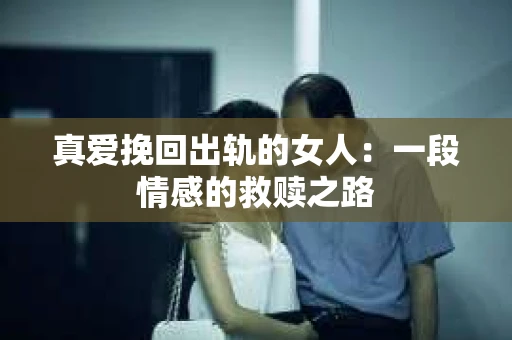 真爱挽回出轨的女人：一段情感的救赎之路