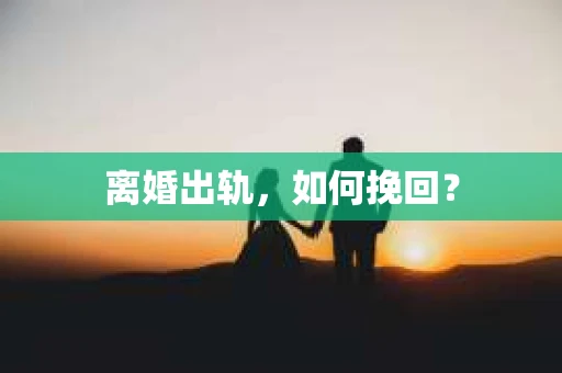 离婚出轨,如何挽回? 离婚出轨,如何挽回?
