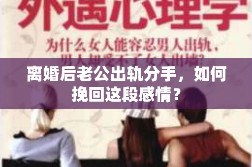 离婚后老公出轨分手，如何挽回这段感情？