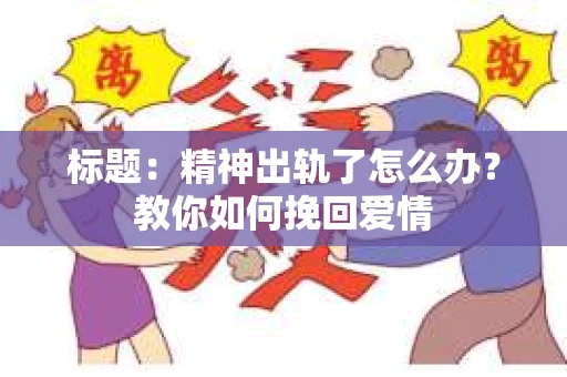 标题：精神出轨了怎么办？教你如何挽回爱情