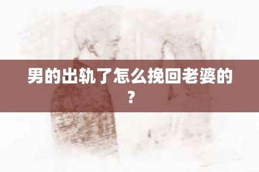 男的出轨了怎么挽回老婆的？
