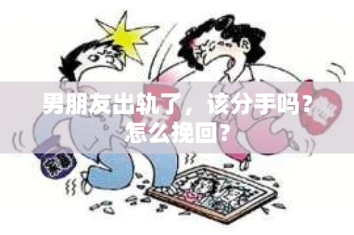 男朋友出轨了,该分手吗?怎么挽回? 男朋友出轨了,该分手吗?怎么挽回?