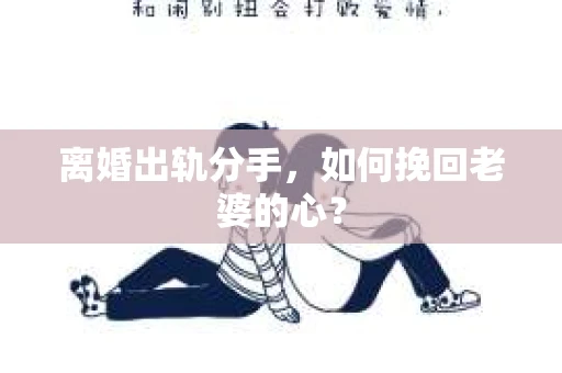 离婚出轨分手，如何挽回老婆的心？