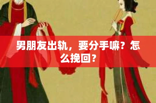 男朋友出轨，要分手嘛？怎么挽回？