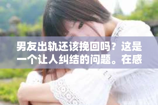 男友出轨还该挽回吗？这是一个让人纠结的问题。在感情的世界里，每个人都会遇到各种各样的困扰，而出轨无疑是其中最让人痛苦的一种。那么，当男友出轨时，我们究竟该不该挽回这段感情呢？以下是我的一些看法。
