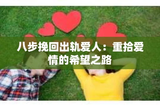 八步挽回出轨爱人：重拾爱情的希望之路