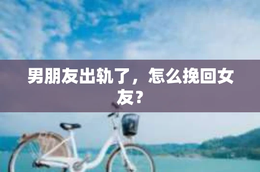 男朋友出轨了，怎么挽回女友？
