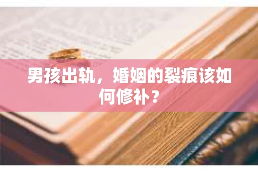 男孩出轨，婚姻的裂痕该如何修补？