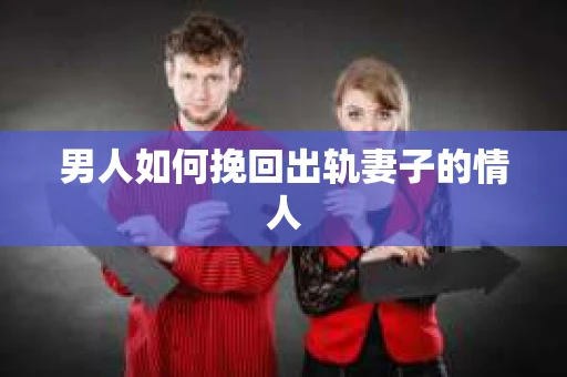 男人如何挽回出轨妻子的情人
