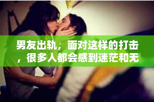 男友出轨，面对这样的打击，很多人都会感到迷茫和无助。那么，男友出轨后，我们该怎么办呢？如何挽回这段感情？今天，就让我来和大家聊聊这个问题。