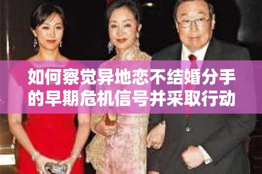 如何察觉异地恋不结婚分手的早期危机信号并采取行动? 如何察觉异地恋不结婚分手的早期危机信号并采取行动?