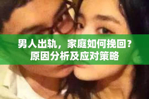 男人出轨，家庭如何挽回？原因分析及应对策略