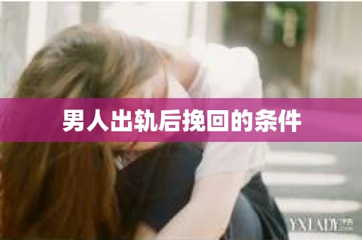 男人出轨后挽回的条件