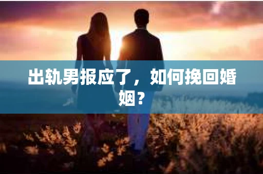 出轨男报应了，如何挽回婚姻？