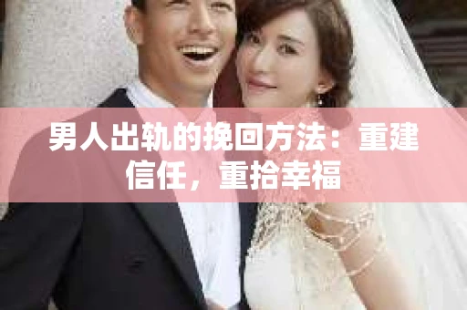 男人出轨的挽回方法：重建信任，重拾幸福