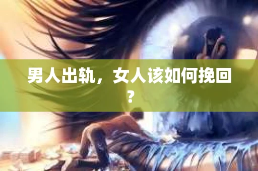 男人出轨，女人该如何挽回？