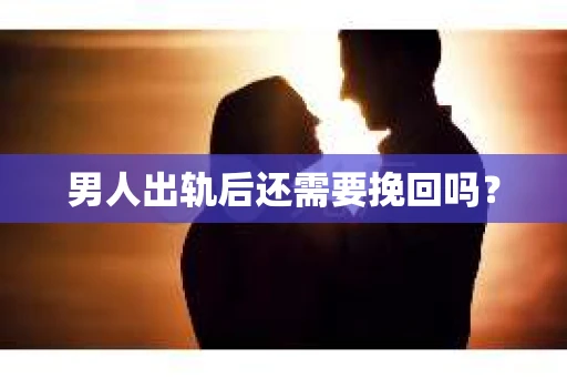 男人出轨后还需要挽回吗？