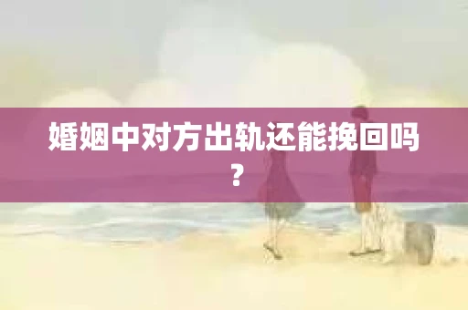 婚姻中对方出轨还能挽回吗？