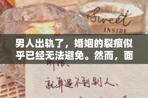 男人出轨了，婚姻的裂痕似乎已经无法避免。然而，面对这样的困境，我们是否真的无路可走？今天，就让我们一起来探讨一下，男人出轨了，我们该如何挽回他。