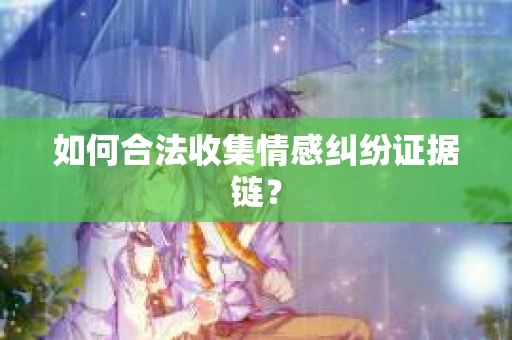 如何合法收集情感纠纷证据链? 如何合法收集情感纠纷证据链?