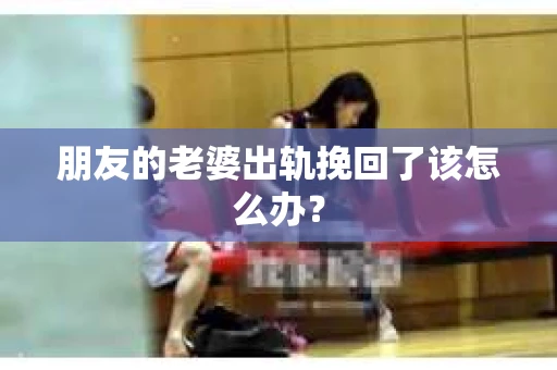 朋友的老婆出轨挽回了该怎么办？