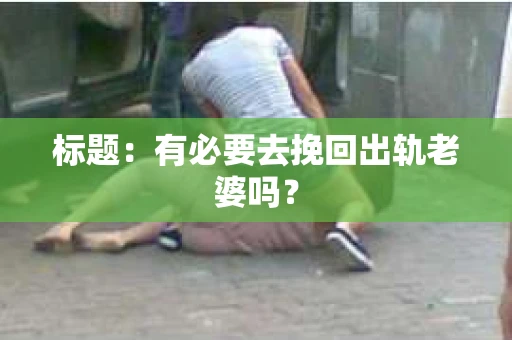 标题：有必要去挽回出轨老婆吗？