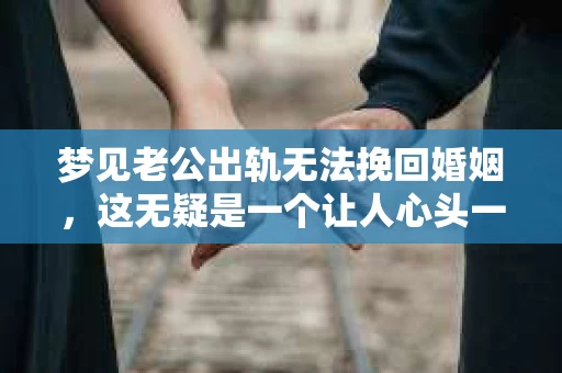 梦见老公出轨无法挽回婚姻，这无疑是一个让人心头一紧的梦境。在现实生活中，婚姻问题一直是人们关注的焦点，而梦境中的出轨，更是让人心生疑虑。那么，这样的梦境究竟预示着什么？我们又该如何面对呢？今天，就让我们一起来探讨一下这个话题。