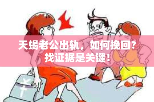 天蝎老公出轨，如何挽回？找证据是关键！