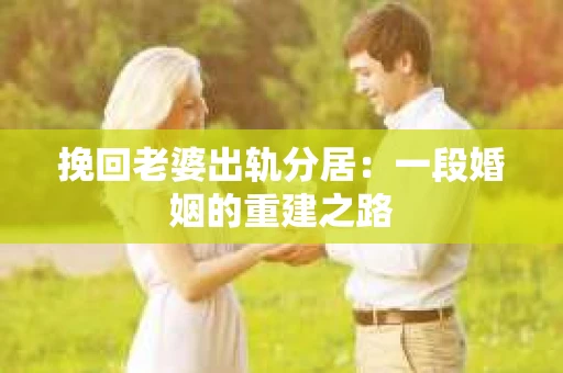 挽回老婆出轨分居：一段婚姻的重建之路