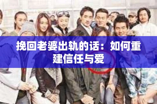 挽回老婆出轨的话：如何重建信任与爱