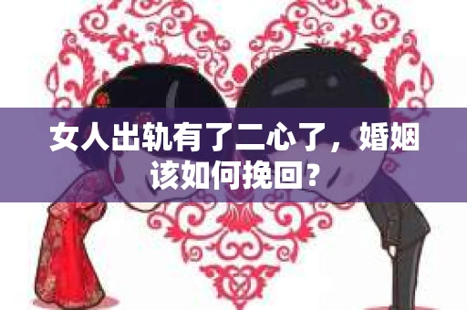 女人出轨有了二心了,婚姻该如何挽回? 女人出轨有了二心了,婚姻该如何挽回?