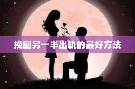 挽回另一半出轨的最好方法