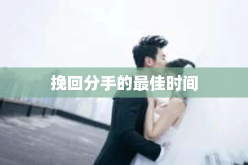 挽回分手的最佳时间 挽回分手的最佳时间