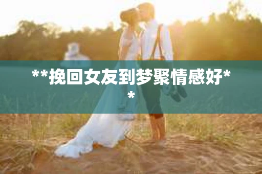 **挽回女友到梦聚情感好**