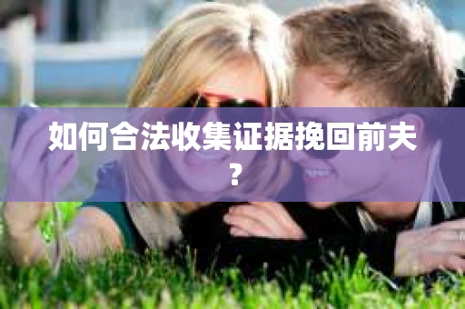 如何合法收集证据挽回前夫？