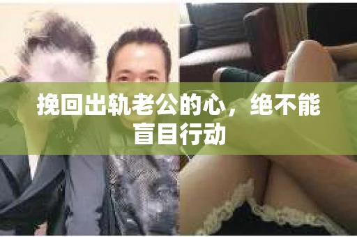 挽回出轨老公的心，绝不能盲目行动