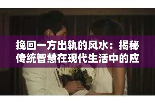 挽回一方出轨的风水：揭秘传统智慧在现代生活中的应用