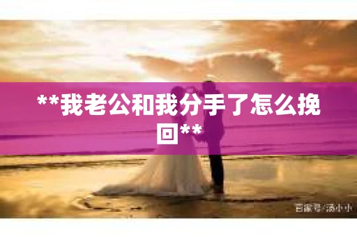 **我老公和我分手了怎么挽回**