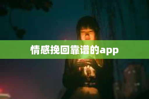 情感挽回靠谱的app 情感挽回靠谱的app