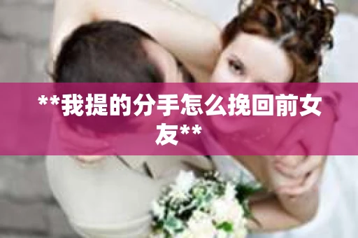 **我提的分手怎么挽回前女友**