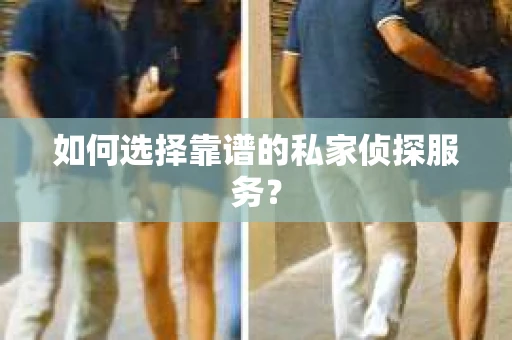 如何选择靠谱的私家侦探服务？