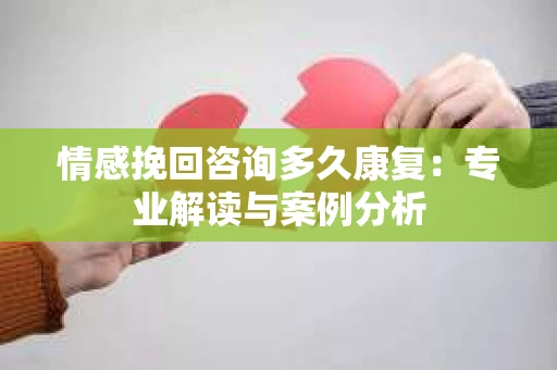 情感挽回咨询多久康复：专业解读与案例分析