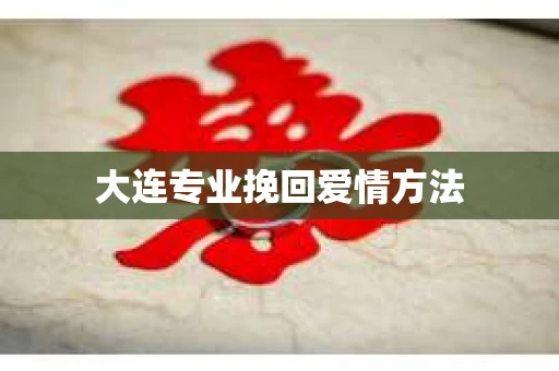 大连专业挽回爱情方法